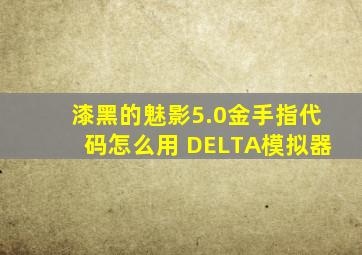 漆黑的魅影5.0金手指代码怎么用 DELTA模拟器